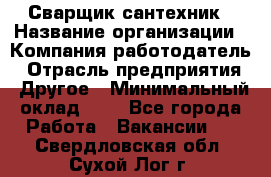 Сварщик-сантехник › Название организации ­ Компания-работодатель › Отрасль предприятия ­ Другое › Минимальный оклад ­ 1 - Все города Работа » Вакансии   . Свердловская обл.,Сухой Лог г.